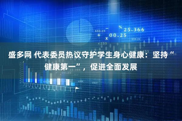 盛多网 代表委员热议守护学生身心健康：坚持“健康第一”，促进全面发展