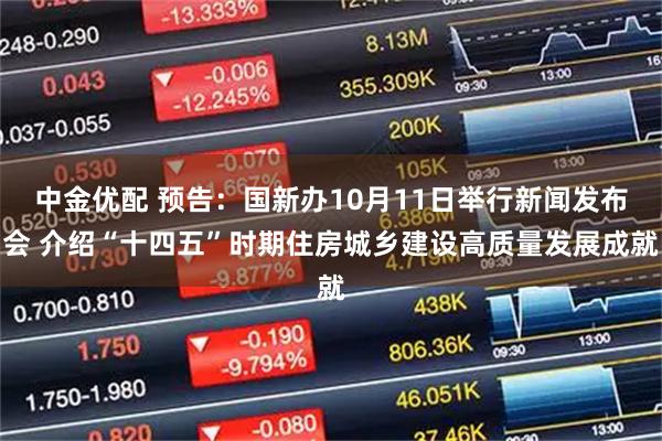 中金优配 预告：国新办10月11日举行新闻发布会 介绍“十四五”时期住房城乡建设高质量发展成就