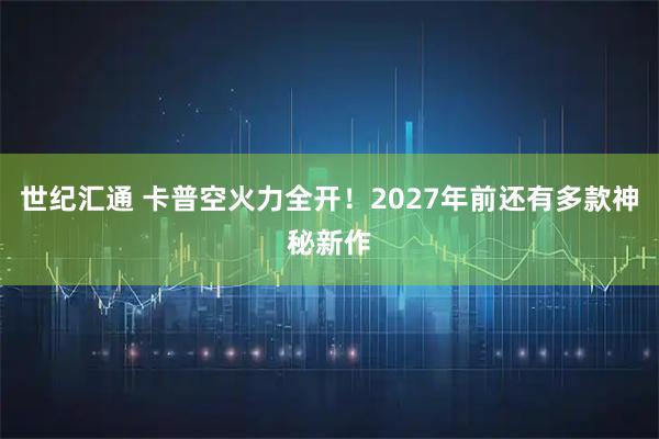 世纪汇通 卡普空火力全开！2027年前还有多款神秘新作