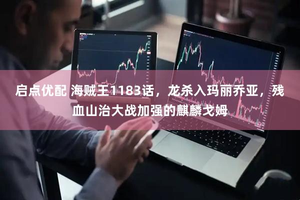 启点优配 海贼王1183话，龙杀入玛丽乔亚，残血山治大战加强的麒麟戈姆