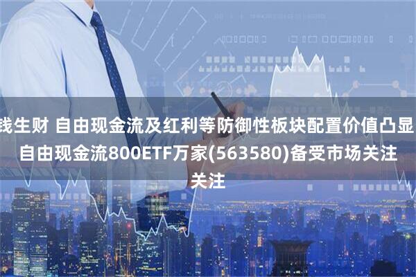 钱生财 自由现金流及红利等防御性板块配置价值凸显,自由现金流800ETF万家(563580)备受市场关注