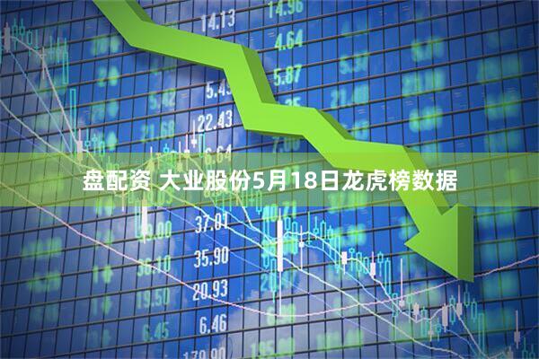 盘配资 大业股份5月18日龙虎榜数据
