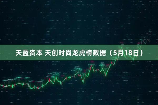 天盈资本 天创时尚龙虎榜数据（5月18日）