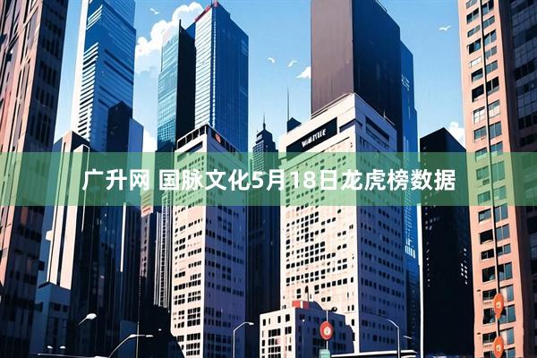 广升网 国脉文化5月18日龙虎榜数据