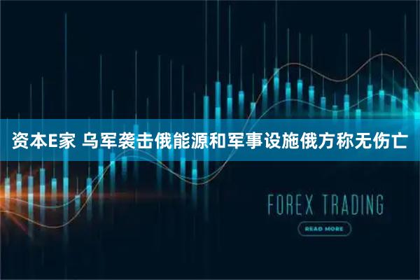 资本E家 乌军袭击俄能源和军事设施　俄方称无伤亡