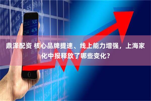 鼎泽配资 核心品牌提速、线上能力增强，上海家化中报释放了哪些变化？